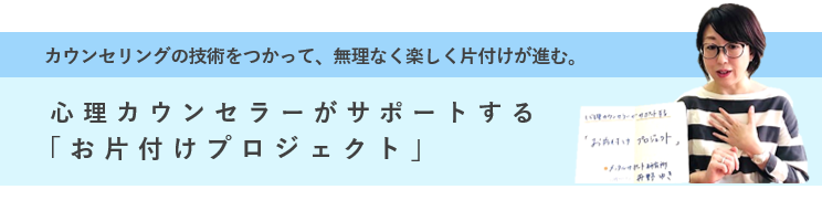 カウンセリングの技術をつかって、無理なく楽しく片付けが進む。心理カウンセラーがサポートする「お片付けプロジェクト」
